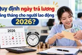 Quy định ngày trả lương hằng tháng cho người lao động 2026? Công ty chậm trả lương có bị phạt không?