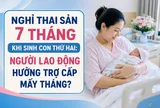 Nghỉ thai sản 7 tháng khi sinh con thứ hai: Người lao động hưởng trợ cấp 6 hay 7 tháng?
