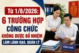 Từ 1/8/2026: 6 trường hợp công chức không được bổ nhiệm làm lãnh đạo, quản lý