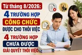 Từ tháng 8/2026: 4 trường hợp công chức được cho thôi việc và 4 trường hợp chưa được giải quyết thôi việc
