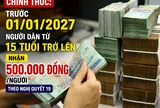 Chính thức: Trước 01/01/2027 người dân từ 15 tuổi trở lên nhận 500.000 đồng/người theo Nghị quyết 19