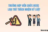 Những trường hợp viên chức được loại trừ hoặc miễn trách nhiệm kỷ luật 2026