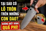 Lỗ tròn trên lưỡi dao dùng để làm gì? Hoá ra chúng có 4 công dụng nhiều người dùng lâu năm vẫn chưa biết