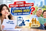 Hưởng trợ cấp thất nghiệp có làm giảm lương hưu sau này không?