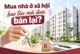Mua nhà ở xã hội xong có được bán lại không? Chưa đủ 5 năm thì sao?