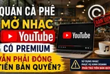 Quán cà phê mở nhạc gói YouTube Premium vẫn phải trả tiền bản quyền?