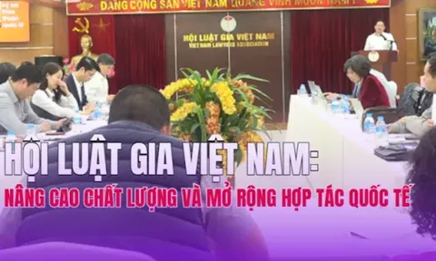 Hội Luật gia Việt Nam: Nâng cao chất lượng và mở rộng hợp tác quốc tế trong thời kỳ mới